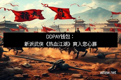 DDPAY钱包：新派武侠《热血江湖》爽入您心扉