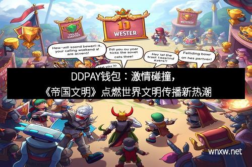 DDPAY钱包：激情碰撞，《帝国文明》点燃世界文明传播新热潮